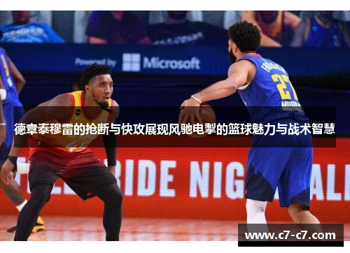 德章泰穆雷的抢断与快攻展现风驰电掣的篮球魅力与战术智慧