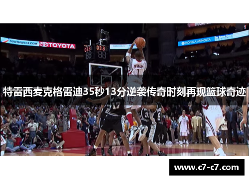 特雷西麦克格雷迪35秒13分逆袭传奇时刻再现篮球奇迹