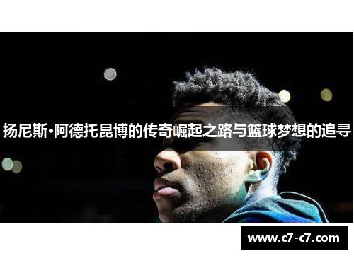 扬尼斯·阿德托昆博的传奇崛起之路与篮球梦想的追寻