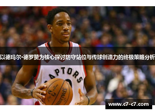 以德玛尔·德罗赞为核心探讨防守站位与传球创造力的终极策略分析