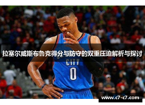 拉塞尔威斯布鲁克得分与防守的双重压迫解析与探讨