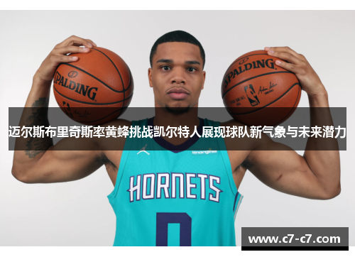 迈尔斯布里奇斯率黄蜂挑战凯尔特人展现球队新气象与未来潜力