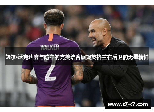 凯尔·沃克速度与防守的完美结合展现英格兰右后卫的无畏精神