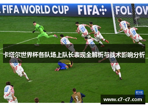 卡塔尔世界杯各队场上队长表现全解析与战术影响分析