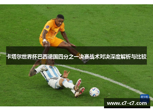 卡塔尔世界杯巴西德国四分之一决赛战术对决深度解析与比较
