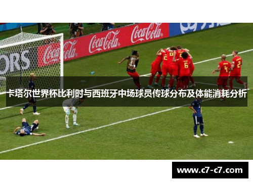 卡塔尔世界杯比利时与西班牙中场球员传球分布及体能消耗分析