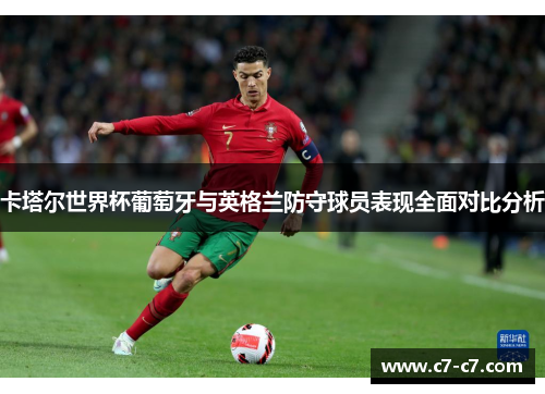 卡塔尔世界杯葡萄牙与英格兰防守球员表现全面对比分析