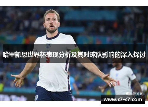 哈里凯恩世界杯表现分析及其对球队影响的深入探讨