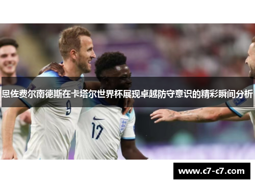 恩佐费尔南德斯在卡塔尔世界杯展现卓越防守意识的精彩瞬间分析