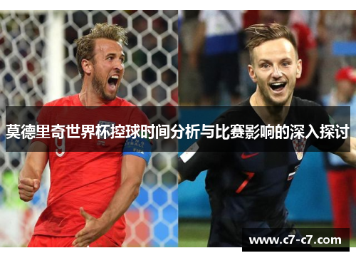 莫德里奇世界杯控球时间分析与比赛影响的深入探讨
