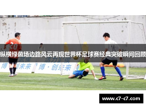 纵横绿茵场边路风云再现世界杯足球赛经典突破瞬间回顾