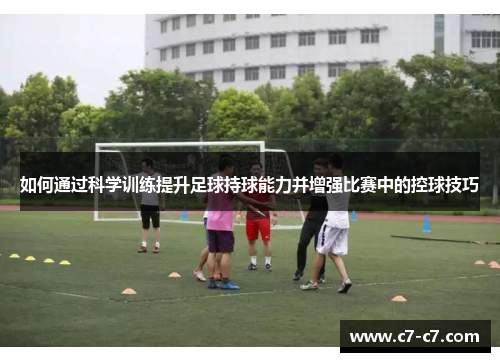 如何通过科学训练提升足球持球能力并增强比赛中的控球技巧