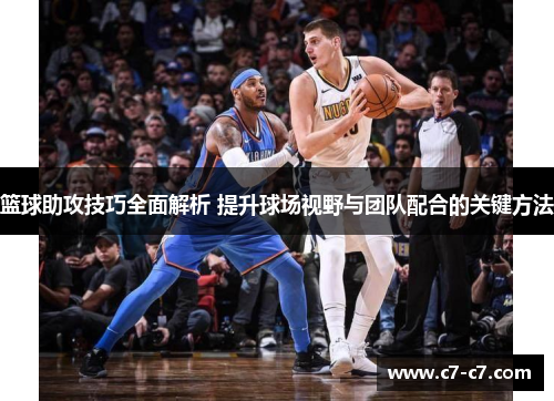 篮球助攻技巧全面解析 提升球场视野与团队配合的关键方法