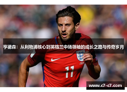 亨德森：从利物浦核心到英格兰中场领袖的成长之路与传奇岁月