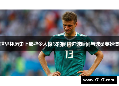 世界杯历史上那些令人惊叹的倒钩进球瞬间与球员英雄谱