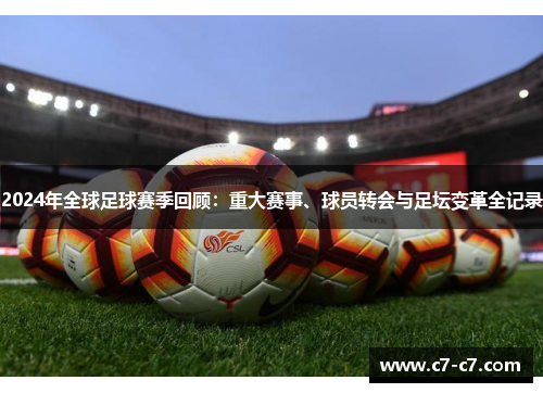 2024年全球足球赛季回顾：重大赛事、球员转会与足坛变革全记录