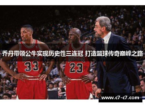 乔丹带领公牛实现历史性三连冠 打造篮球传奇巅峰之路