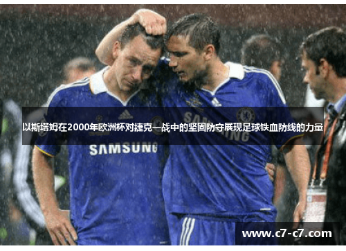 以斯塔姆在2000年欧洲杯对捷克一战中的坚固防守展现足球铁血防线的力量