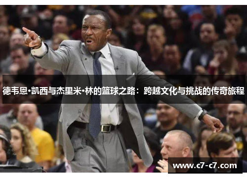 德韦恩·凯西与杰里米·林的篮球之路：跨越文化与挑战的传奇旅程