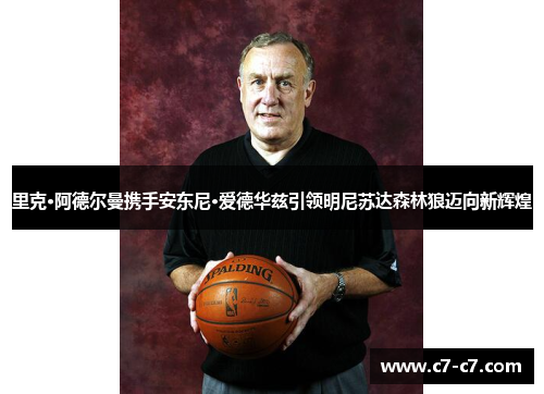 里克·阿德尔曼携手安东尼·爱德华兹引领明尼苏达森林狼迈向新辉煌