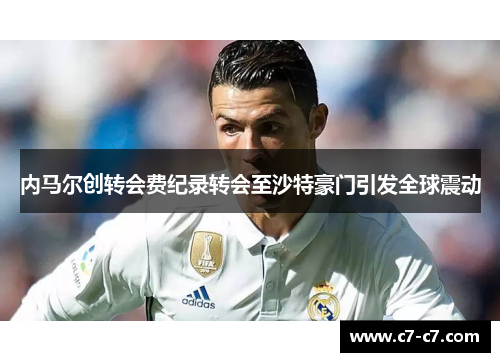 内马尔创转会费纪录转会至沙特豪门引发全球震动