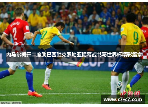 内马尔梅开二度助巴西胜克罗地亚揭幕战书写世界杯精彩篇章