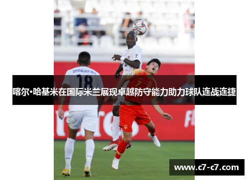 喀尔·哈基米在国际米兰展现卓越防守能力助力球队连战连捷
