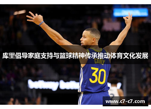 库里倡导家庭支持与篮球精神传承推动体育文化发展