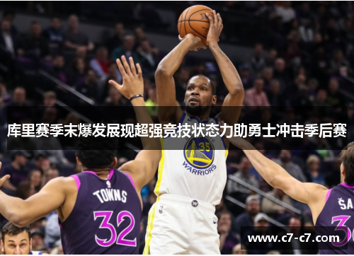 库里赛季末爆发展现超强竞技状态力助勇士冲击季后赛