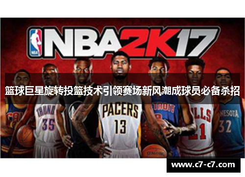 篮球巨星旋转投篮技术引领赛场新风潮成球员必备杀招