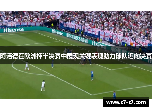 阿诺德在欧洲杯半决赛中展现关键表现助力球队迈向决赛