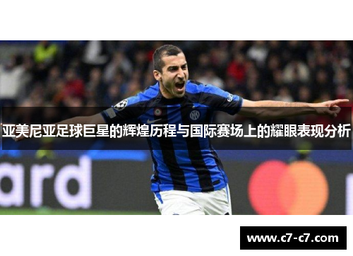 亚美尼亚足球巨星的辉煌历程与国际赛场上的耀眼表现分析