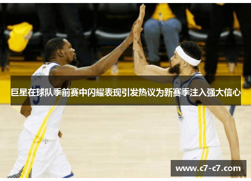 巨星在球队季前赛中闪耀表现引发热议为新赛季注入强大信心