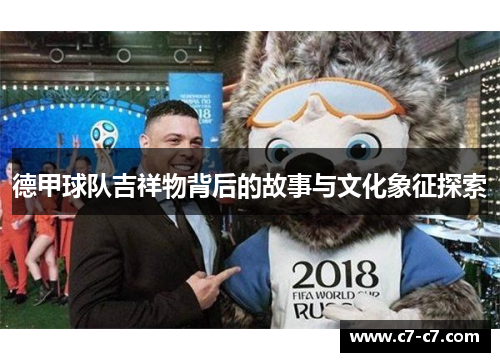 德甲球队吉祥物背后的故事与文化象征探索