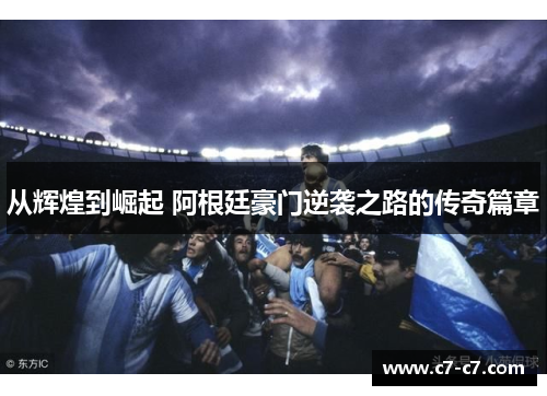 从辉煌到崛起 阿根廷豪门逆袭之路的传奇篇章