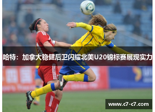 哈特：加拿大稳健后卫闪耀北美U20锦标赛展现实力