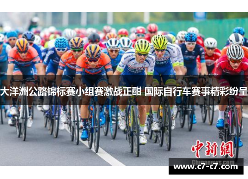 大洋洲公路锦标赛小组赛激战正酣 国际自行车赛事精彩纷呈