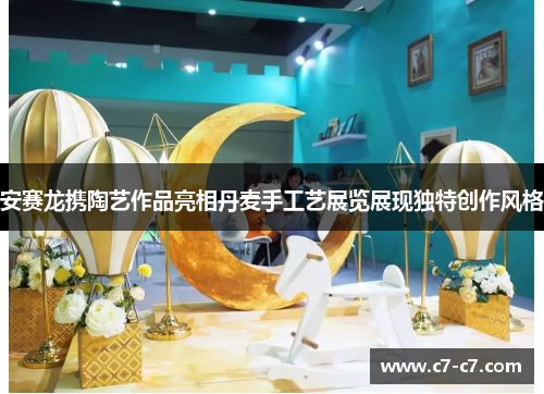 安赛龙携陶艺作品亮相丹麦手工艺展览展现独特创作风格