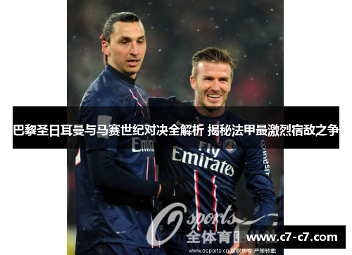 巴黎圣日耳曼与马赛世纪对决全解析 揭秘法甲最激烈宿敌之争