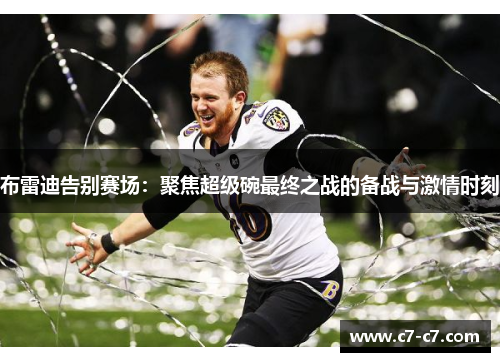布雷迪告别赛场：聚焦超级碗最终之战的备战与激情时刻