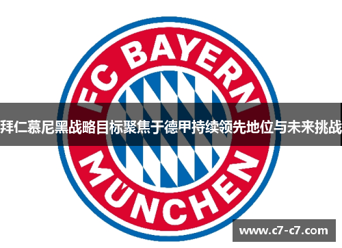 拜仁慕尼黑战略目标聚焦于德甲持续领先地位与未来挑战