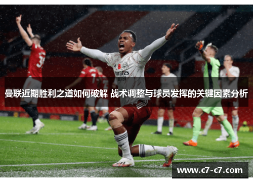 曼联近期胜利之道如何破解 战术调整与球员发挥的关键因素分析