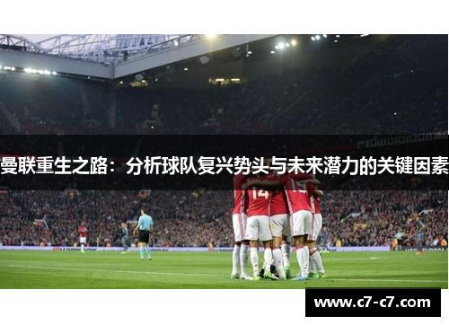 曼联重生之路：分析球队复兴势头与未来潜力的关键因素