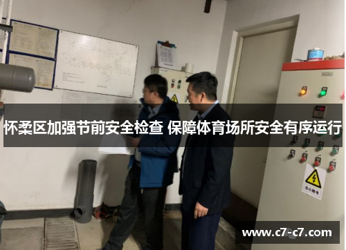 怀柔区加强节前安全检查 保障体育场所安全有序运行