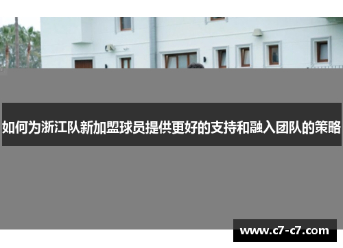 如何为浙江队新加盟球员提供更好的支持和融入团队的策略