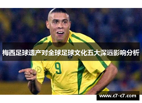 梅西足球遗产对全球足球文化五大深远影响分析
