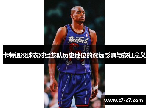 卡特退役球衣对猛龙队历史地位的深远影响与象征意义