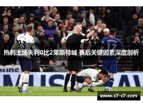 热刺主场失利0比2莱斯特城 赛后关键因素深度剖析