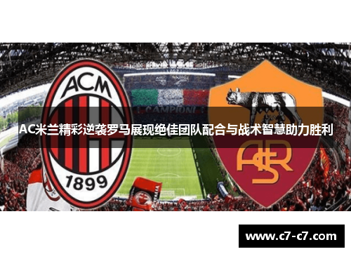 AC米兰精彩逆袭罗马展现绝佳团队配合与战术智慧助力胜利