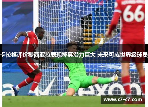 卡拉格评价穆西亚拉表现称其潜力巨大 未来可成世界级球员